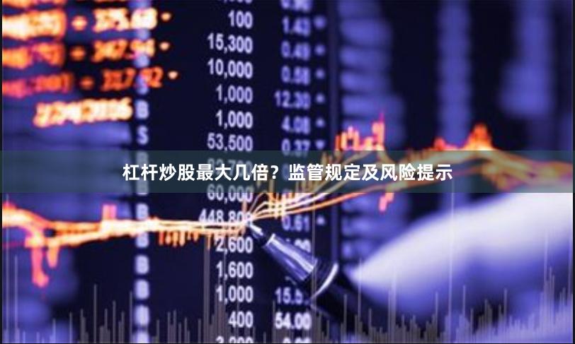 杠杆炒股最大几倍？监管规定及风险提示
