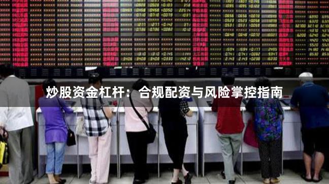 炒股资金杠杆：合规配资与风险掌控指南