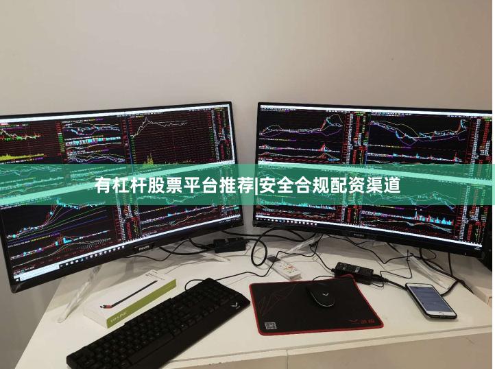 有杠杆股票平台推荐|安全合规配资渠道