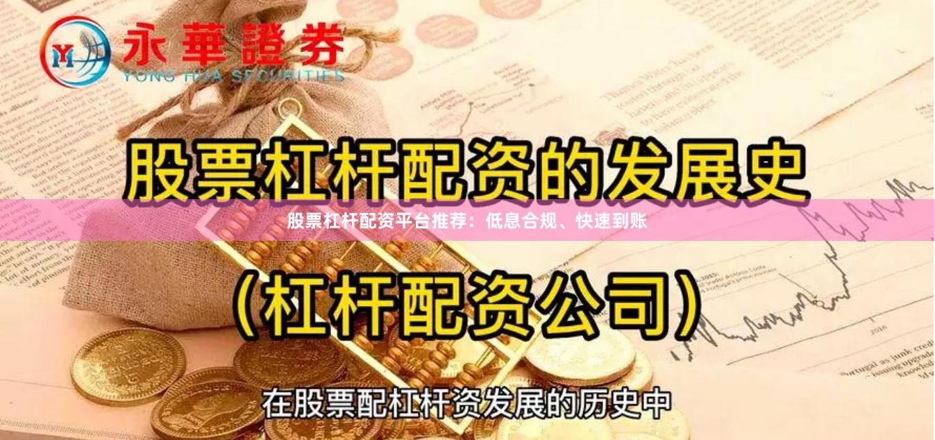 股票杠杆配资平台推荐：低息合规、快速到账