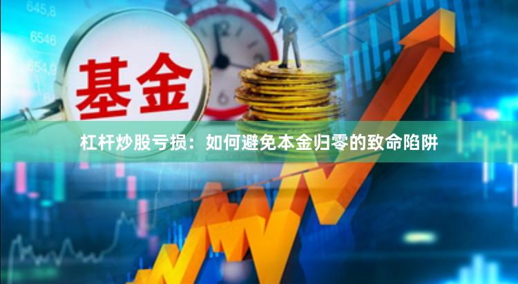 杠杆炒股亏损：如何避免本金归零的致命陷阱