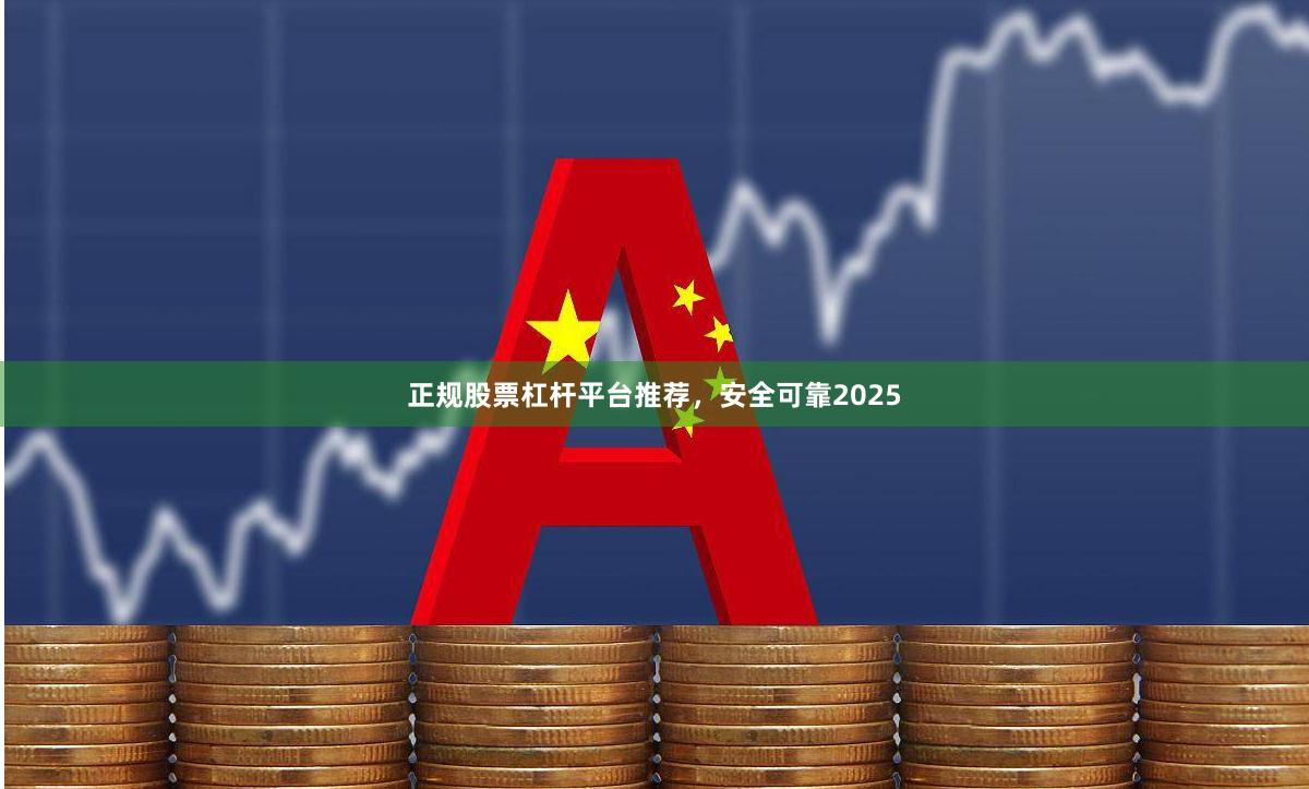 正规股票杠杆平台推荐，安全可靠2025