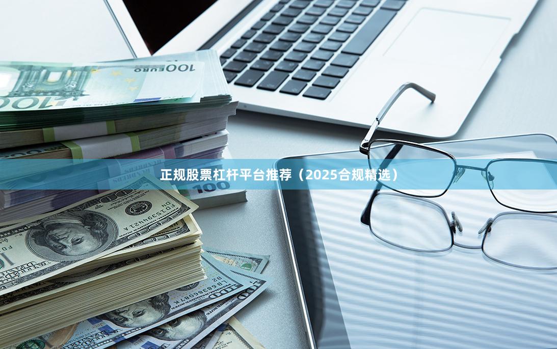 正规股票杠杆平台推荐(2025合规精选)