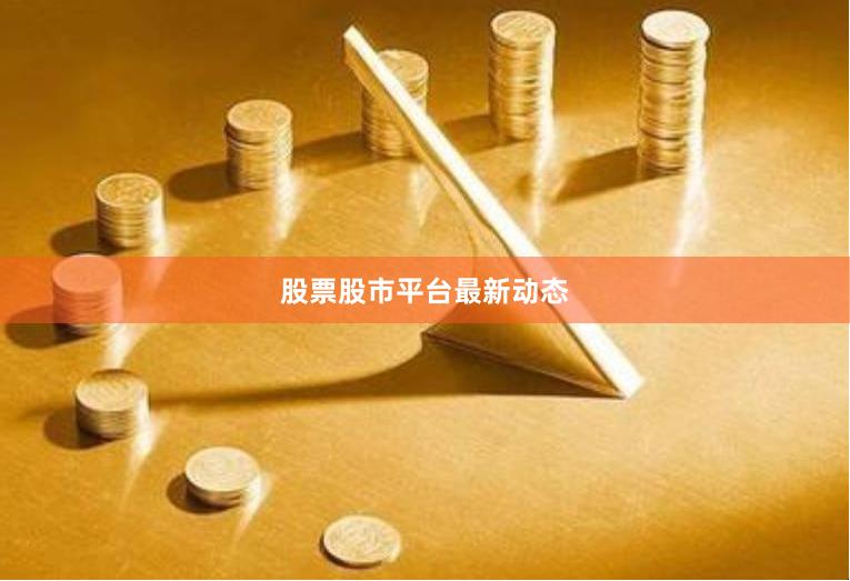 股票股市平台最新动态