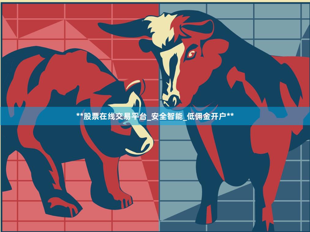 **股票在线交易平台_安全智能_低佣金开户**