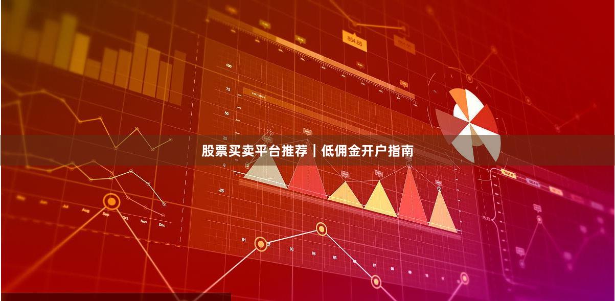 股票买卖平台推荐｜低佣金开户指南