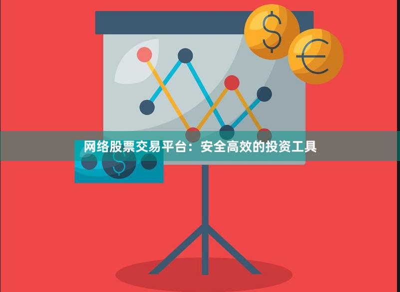 网络股票交易平台：安全高效的投资工具