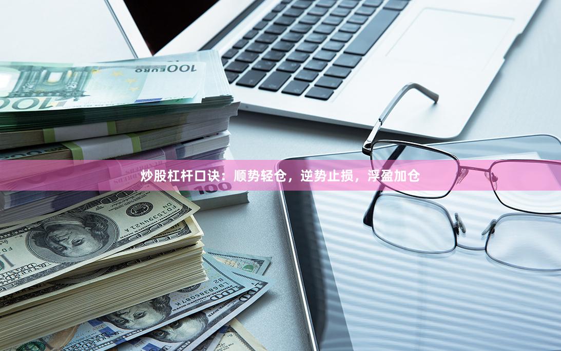 炒股杠杆口诀：顺势轻仓，逆势止损，浮盈加仓