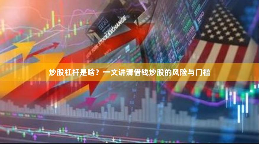 炒股杠杆是啥？一文讲清借钱炒股的风险与门槛