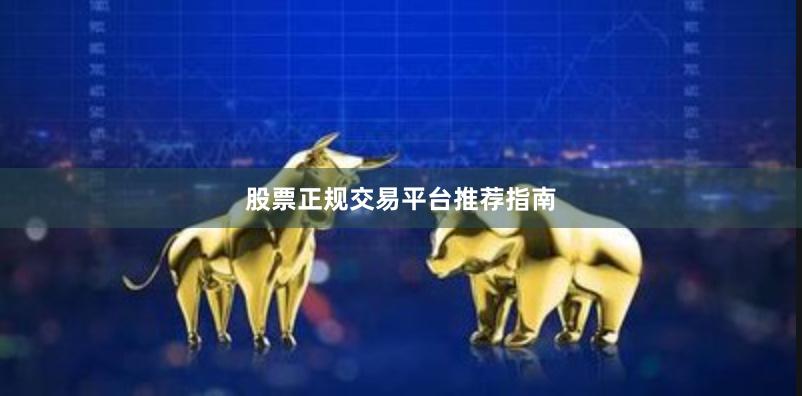 股票正规交易平台推荐指南