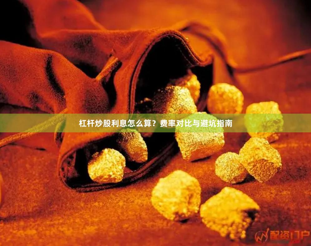 杠杆炒股利息怎么算？费率对比与避坑指南