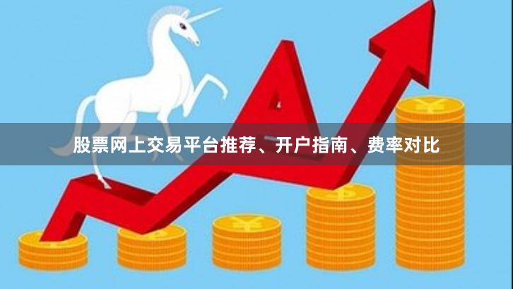 股票网上交易平台推荐、开户指南、费率对比