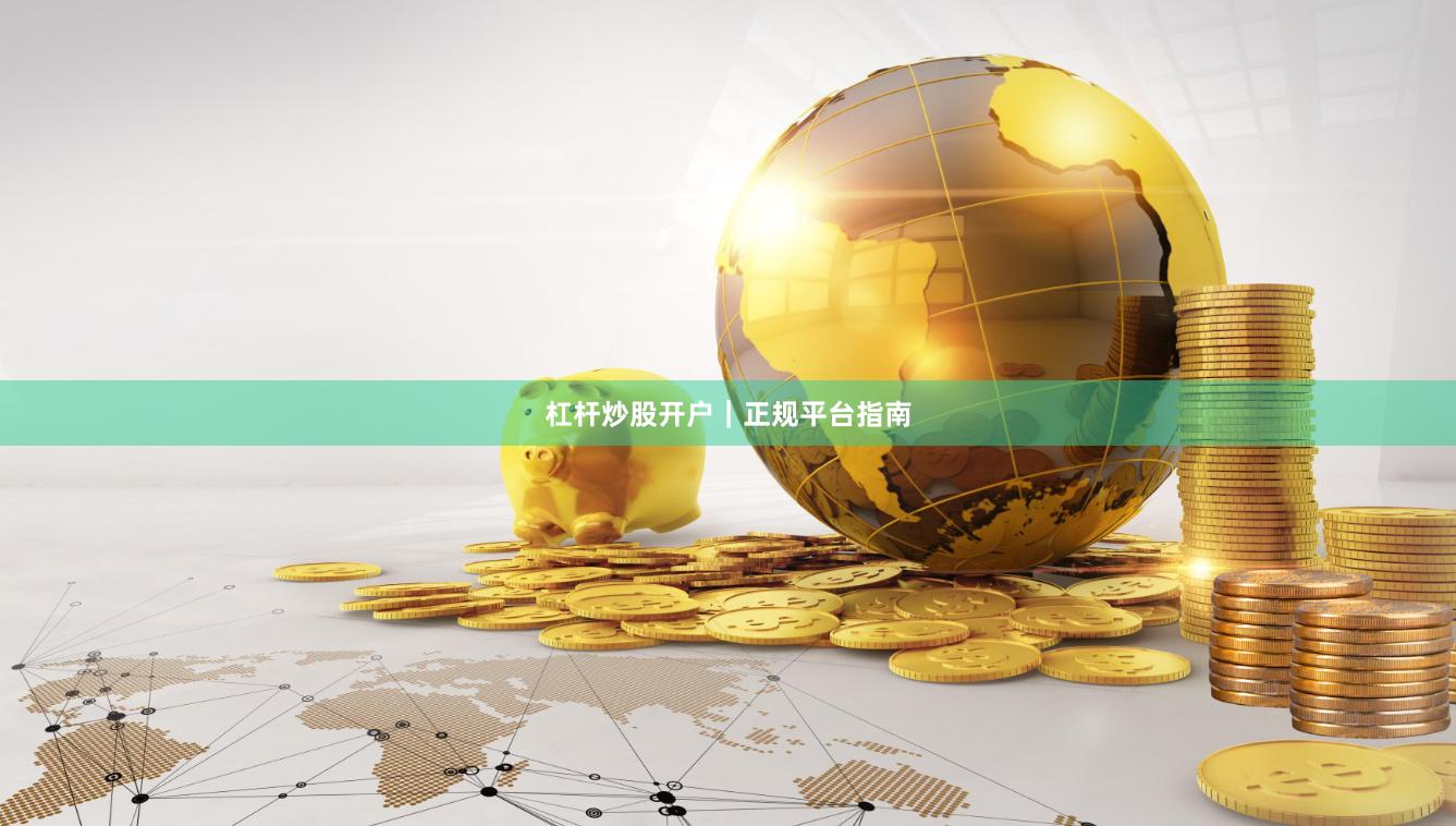 杠杆炒股开户|正规平台指南