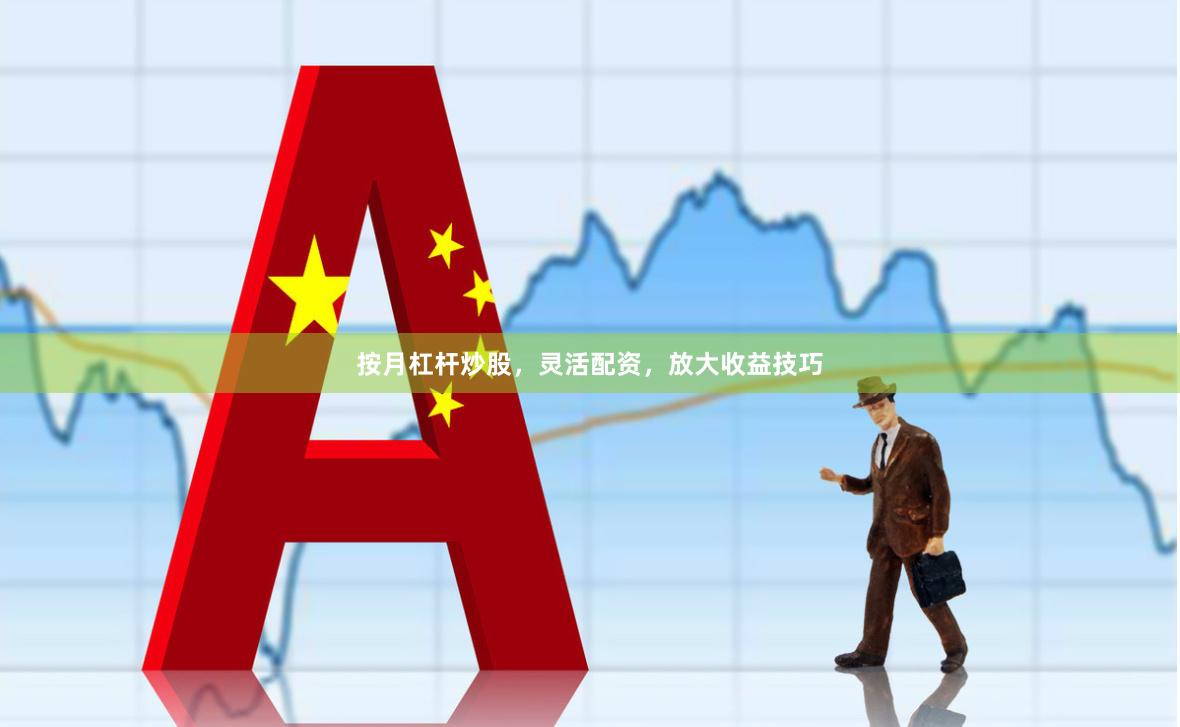 按月杠杆炒股，灵活配资，放大收益技巧