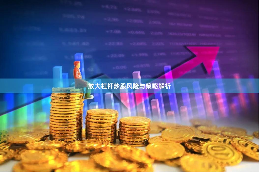 放大杠杆炒股风险与策略解析