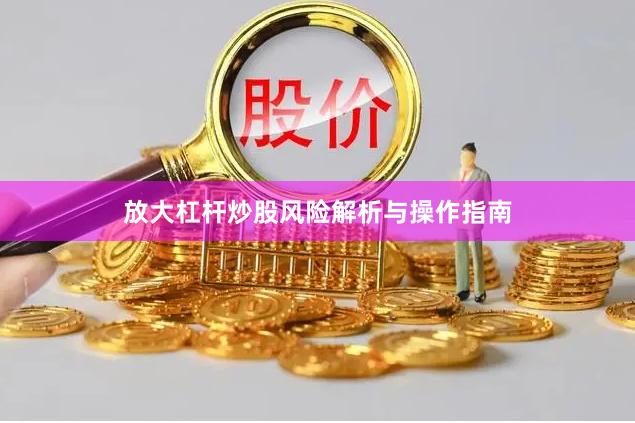 放大杠杆炒股风险解析与操作指南