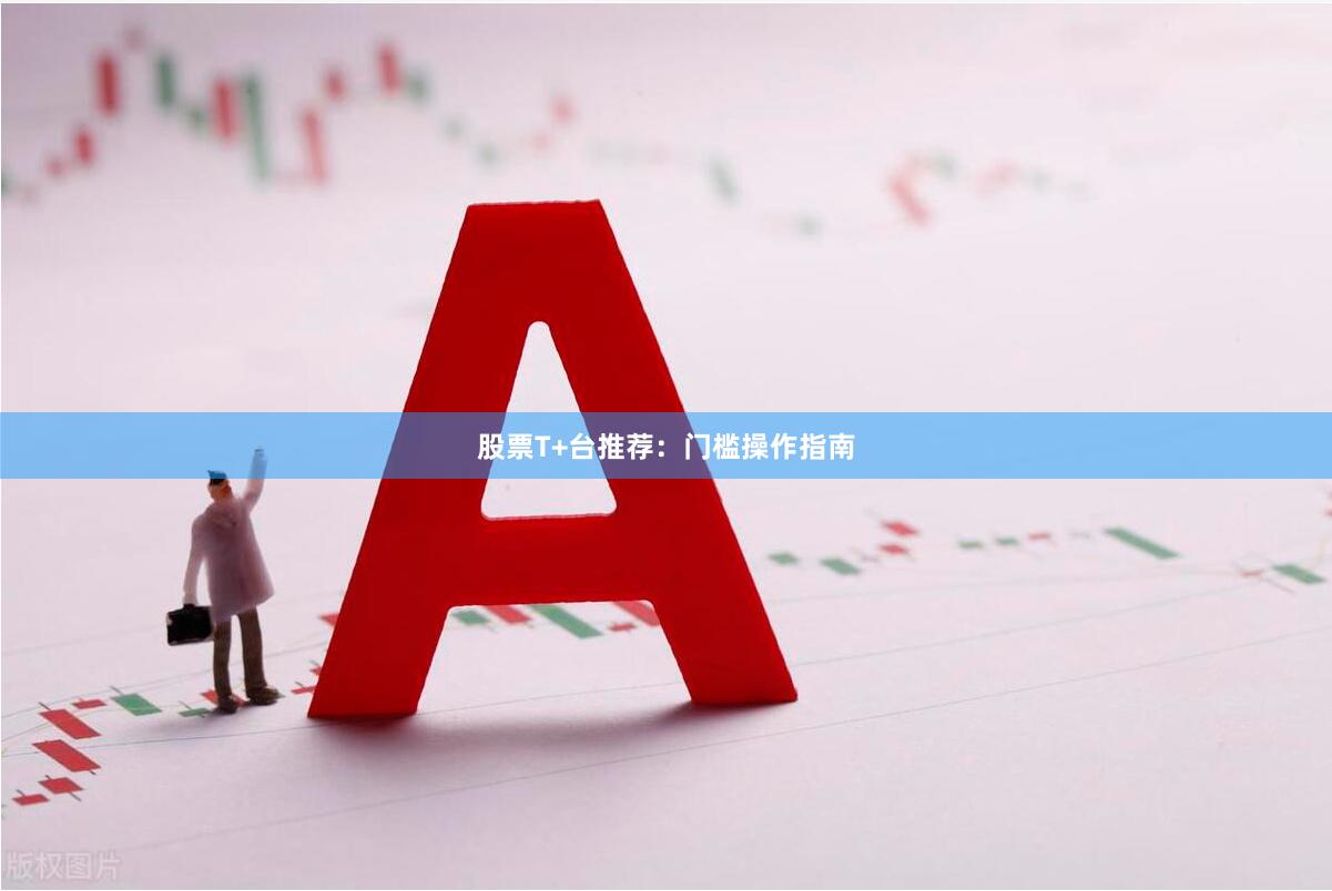 股票T+台推荐：门槛操作指南