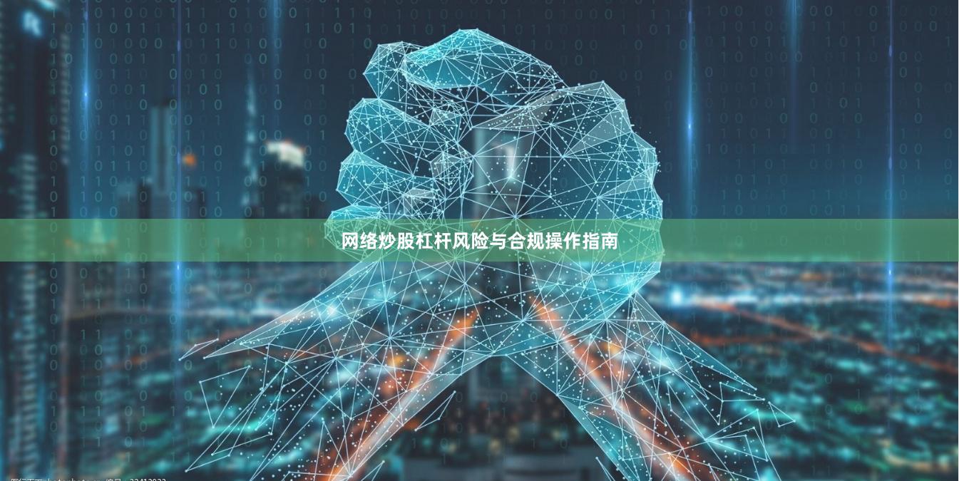 网络炒股杠杆风险与合规操作指南