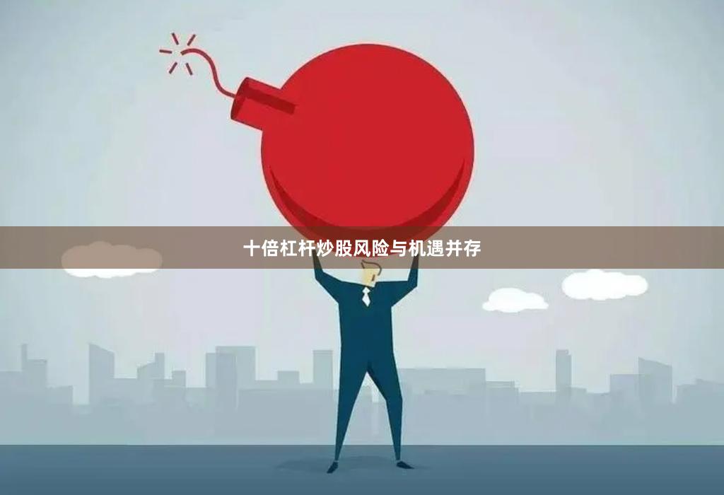 十倍杠杆炒股风险与机遇并存