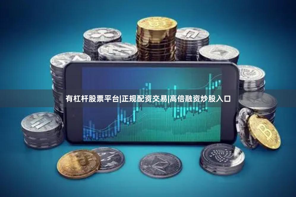有杠杆股票平台|正规配资交易|高倍融资炒股入口
