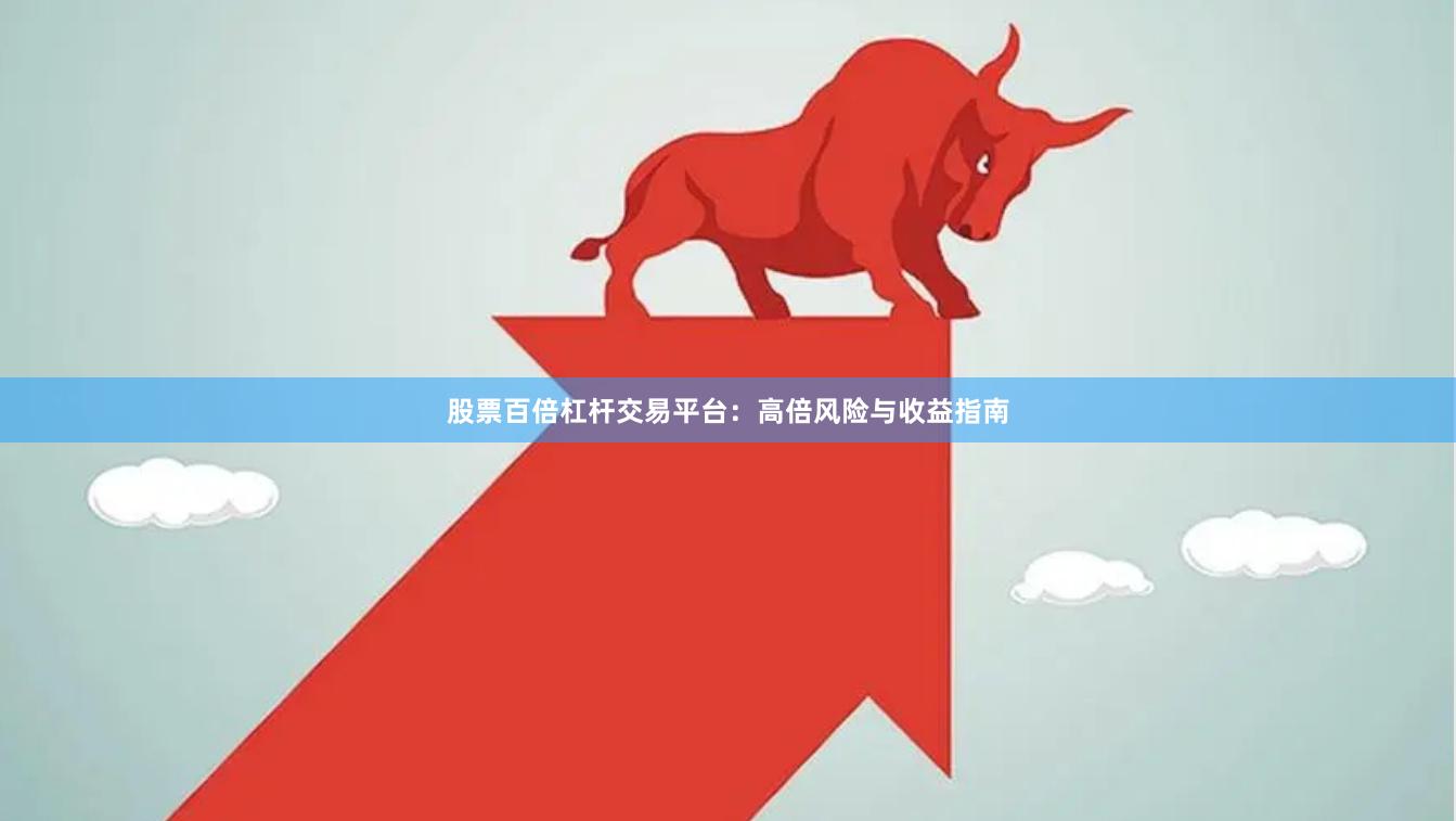 股票百倍杠杆交易平台:高倍风险与收益指南