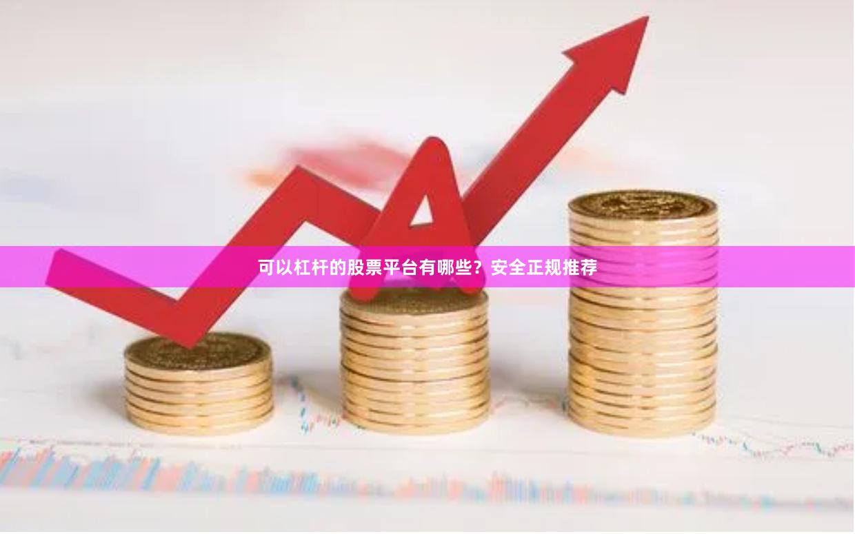 可以杠杆的股票平台有哪些？安全正规推荐