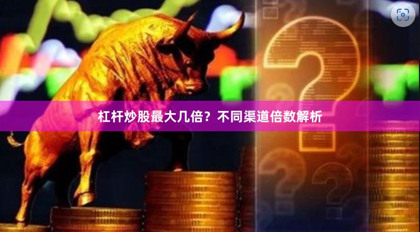 杠杆炒股最大几倍？不同渠道倍数解析