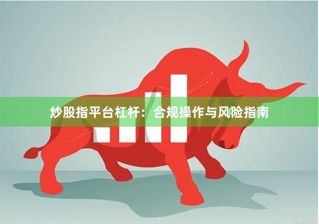 炒股指平台杠杆：合规操作与风险指南