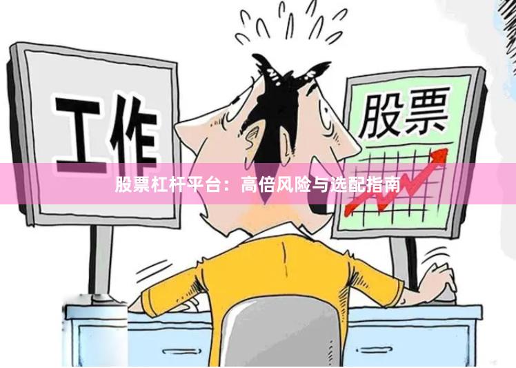 股票杠杆平台：高倍风险与选配指南