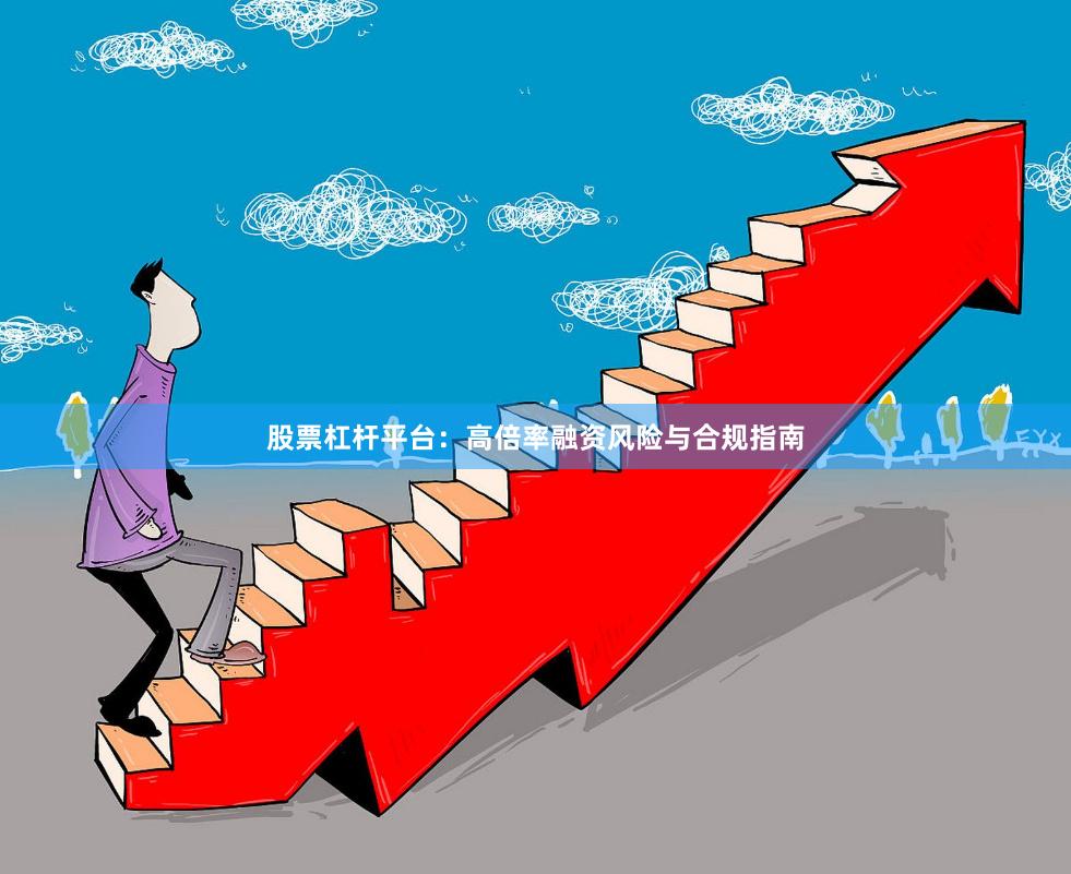 股票杠杆平台:高倍率融资风险与合规指南