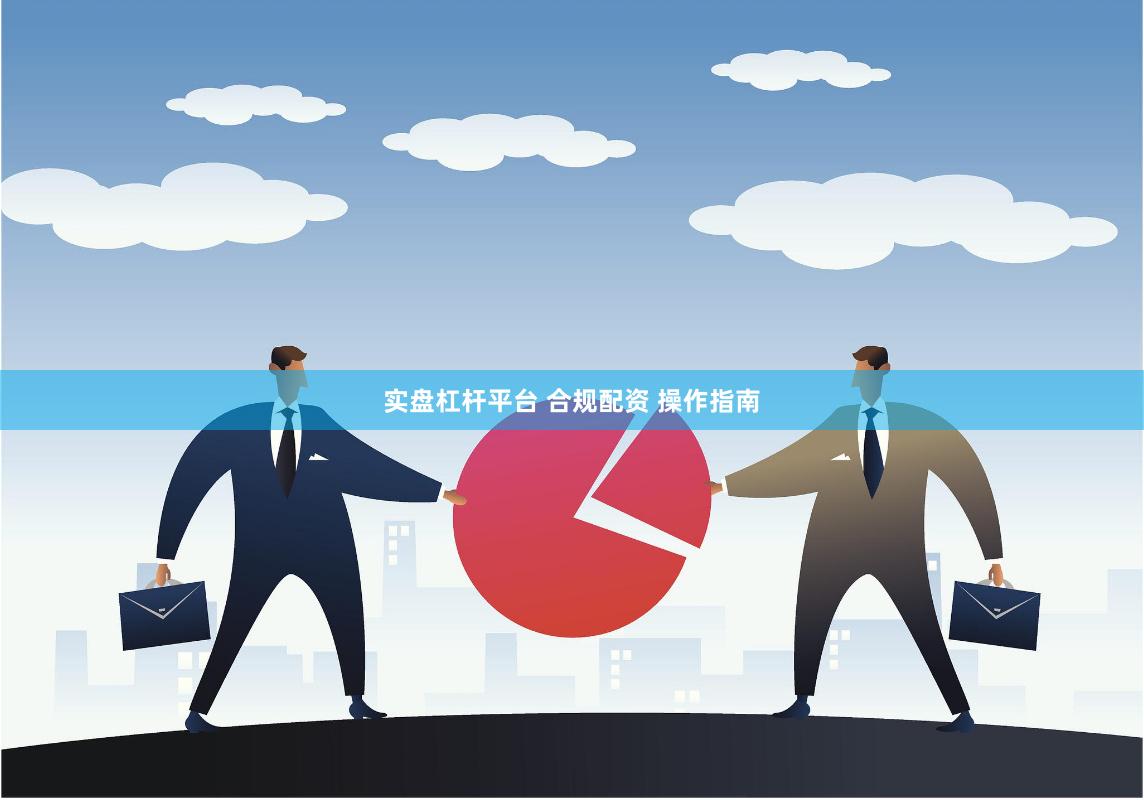 实盘杠杆平台 合规配资 操作指南