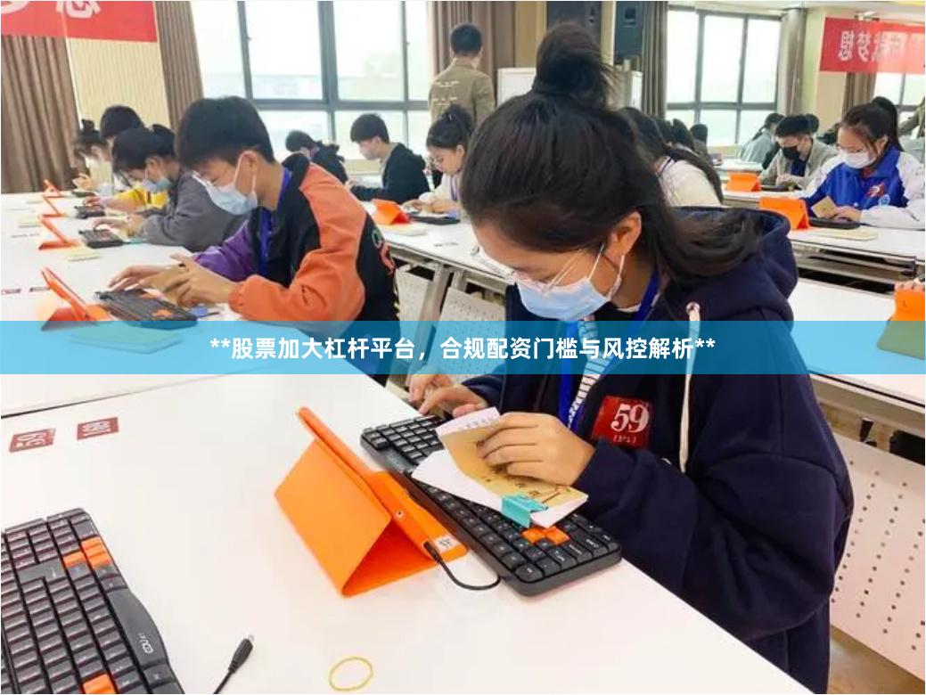 **股票加大杠杆平台，合规配资门槛与风控解析**