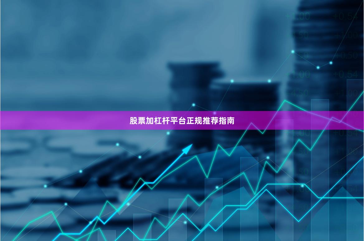 股票加杠杆平台正规推荐指南