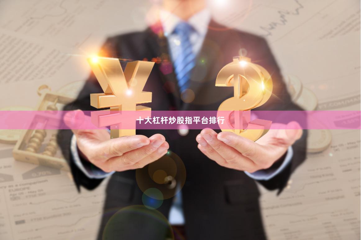 十大杠杆炒股指平台排行