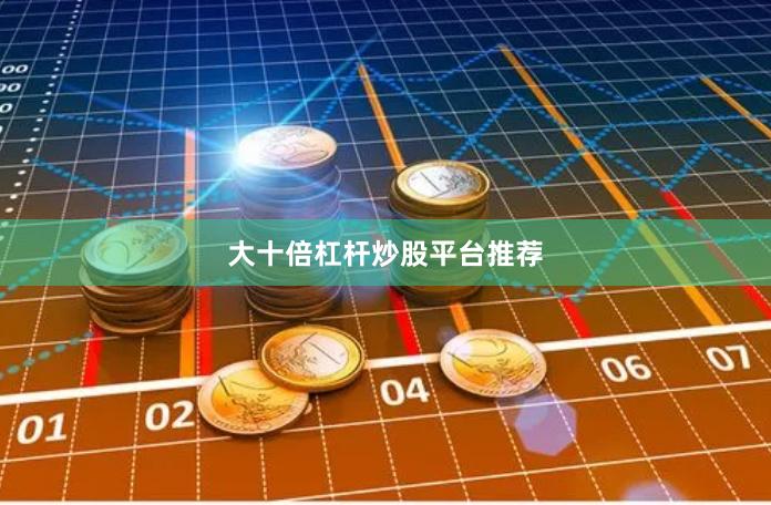 大十倍杠杆炒股平台推荐