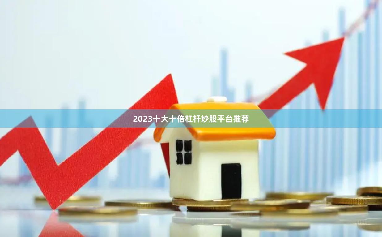 2023十大十倍杠杆炒股平台推荐