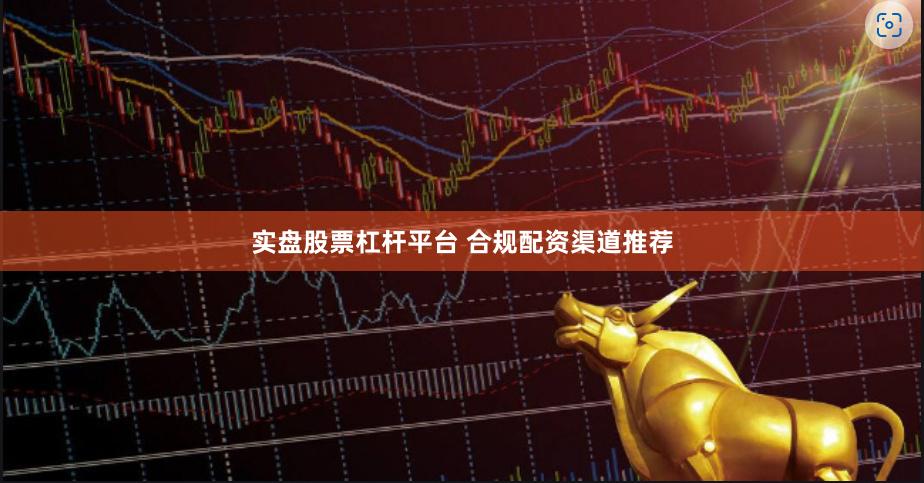 实盘股票杠杆平台 合规配资渠道推荐