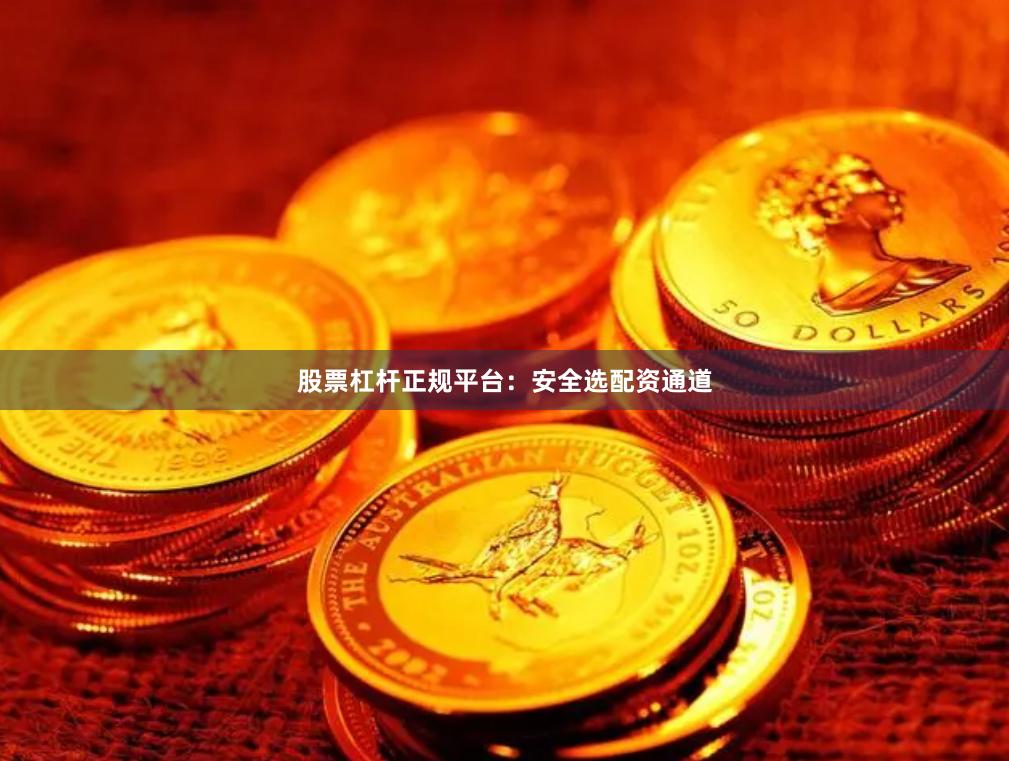 股票杠杆正规平台：安全选配资通道