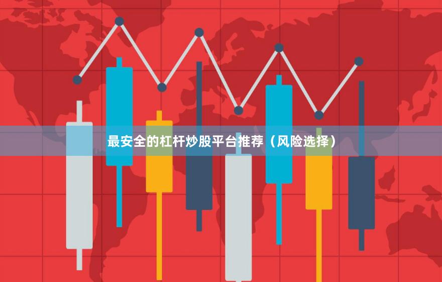 最安全的杠杆炒股平台推荐（风险选择）