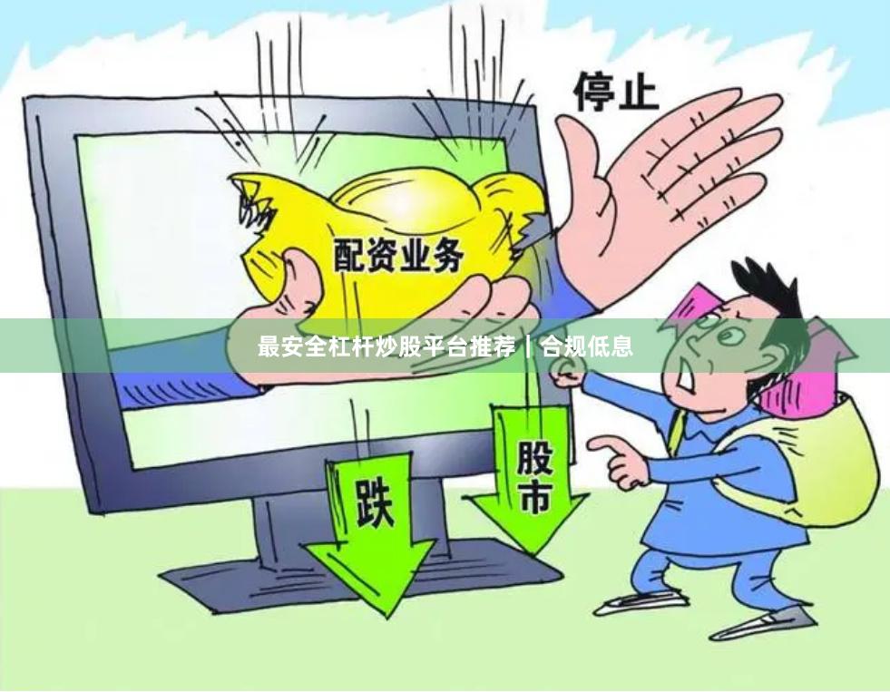 最安全杠杆炒股平台推荐｜合规低息