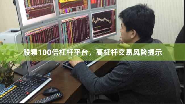 股票100倍杠杆平台，高杠杆交易风险提示