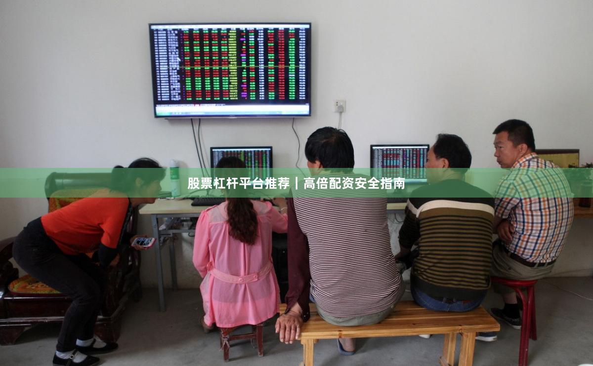 股票杠杆平台推荐｜高倍配资安全指南