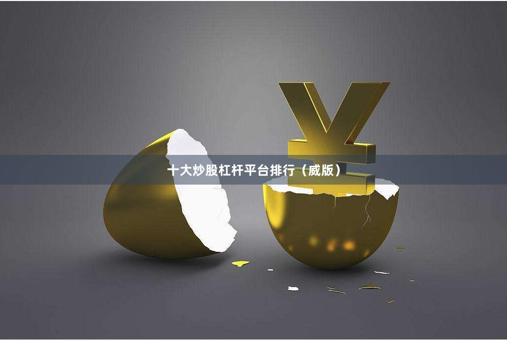 十大炒股杠杆平台排行(威版)