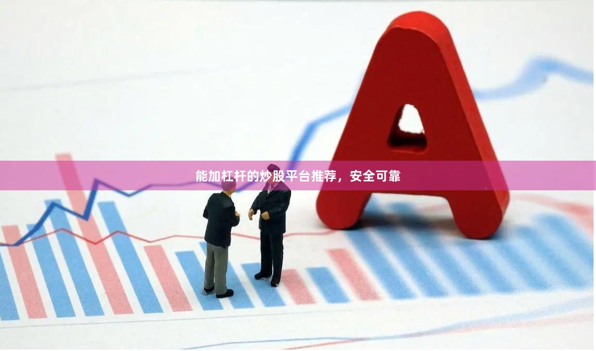 能加杠杆的炒股平台推荐,安全可靠