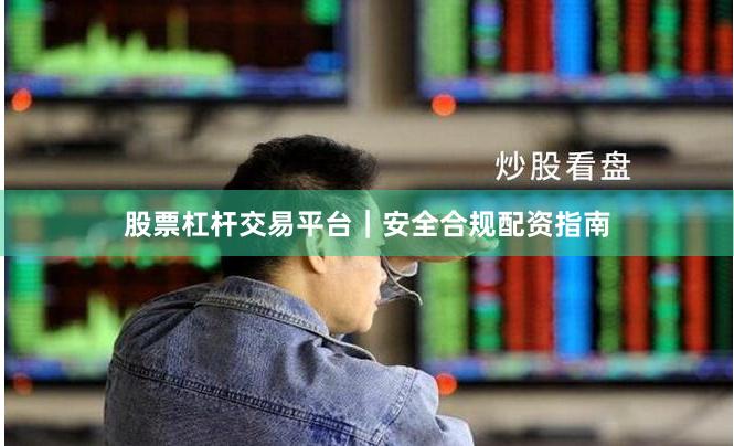 股票杠杆交易平台｜安全合规配资指南