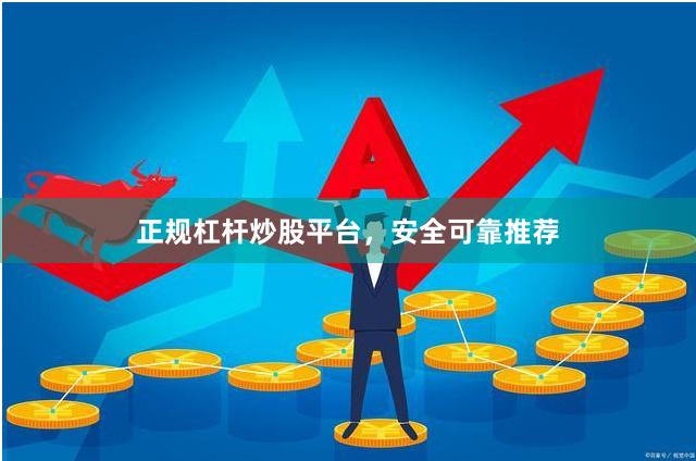 正规杠杆炒股平台,安全可靠推荐