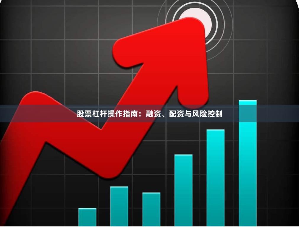 股票杠杆操作指南：融资、配资与风险控制