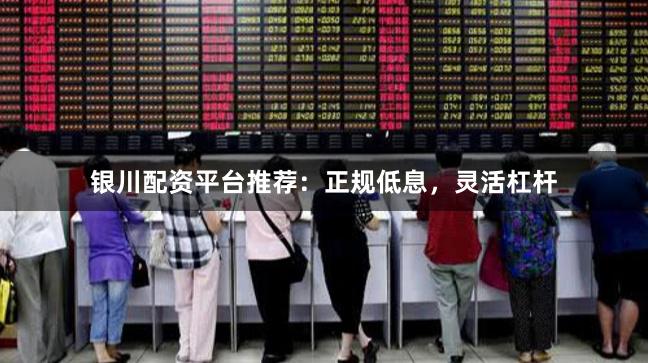银川配资平台推荐：正规低息，灵活杠杆