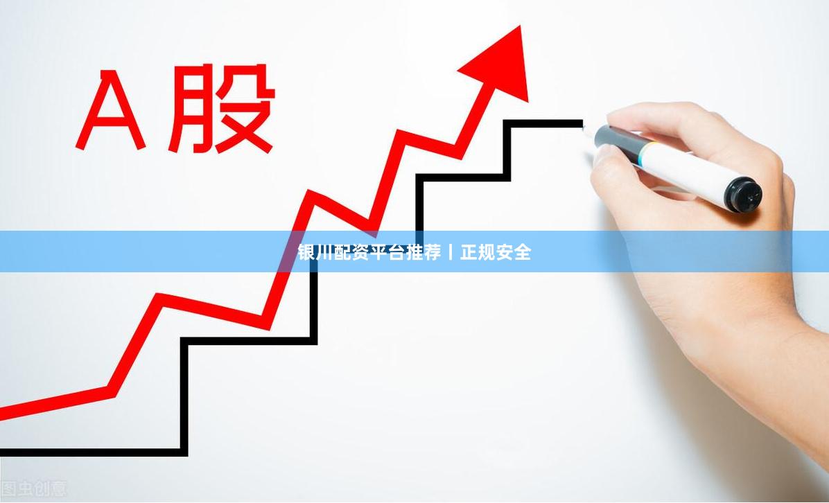 银川配资平台推荐丨正规安全