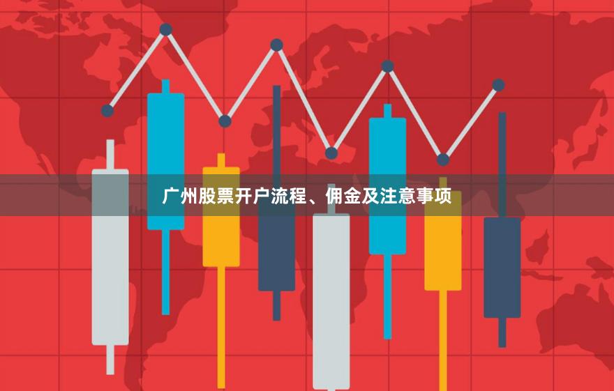 广州股票开户流程、佣金及注意事项